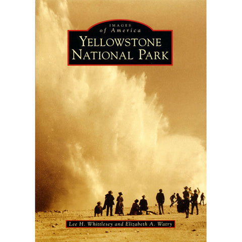 Images of America: Yellowstone National Park by Lee H. Whittlesey and Elizabeth A. Watry