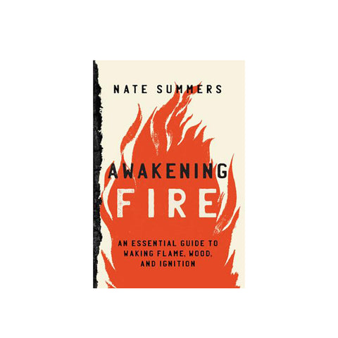 Awakening Fire: An Essential Guide to Waking Flame, Wood, and Ignition by Nate Summers