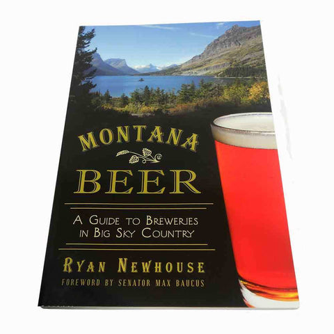 Montana Beer: A Guide to Breweries in Big Sky Country by Ryan Newhouse and Senator Max Baucus