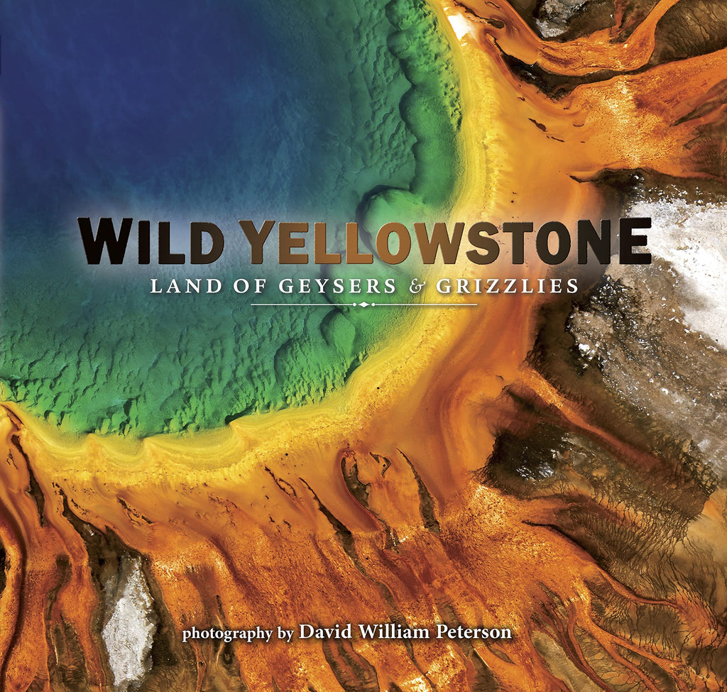 Wild Yellowstone: Land of the Geysers and Grizzlies by David William Peterson